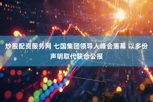 炒股配资服务网 七国集团领导人峰会落幕 以多份声明取代联合公报