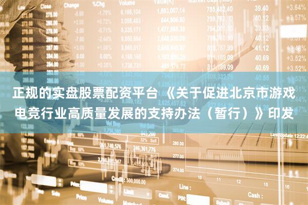 正规的实盘股票配资平台 《关于促进北京市游戏电竞行业高质量发展的支持办法（暂行）》印发