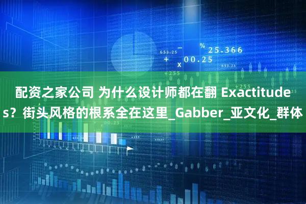 配资之家公司 为什么设计师都在翻 Exactitudes？街头风格的根系全在这里_Gabber_亚文化_群体