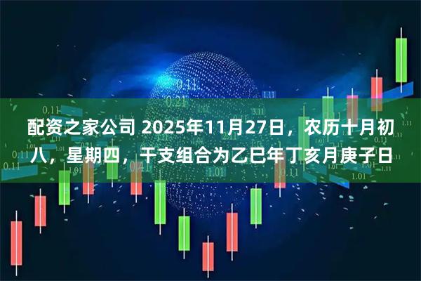 配资之家公司 2025年11月27日，农历十月初八，星期四，干支组合为乙巳年丁亥月庚子日