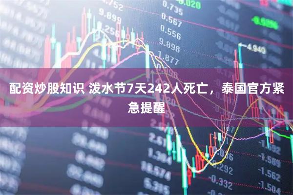 配资炒股知识 泼水节7天242人死亡，泰国官方紧急提醒